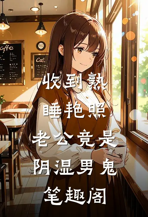 收到熟睡艳照，老公竟是阴湿男鬼笔趣阁