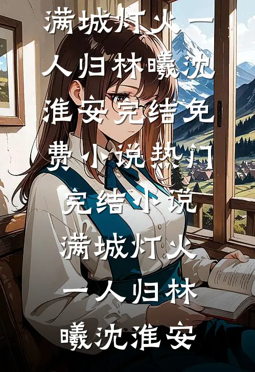 满城灯火一人归林曦沈淮安完结免费小说_热门完结小说满城灯火一人归(林曦沈淮安)