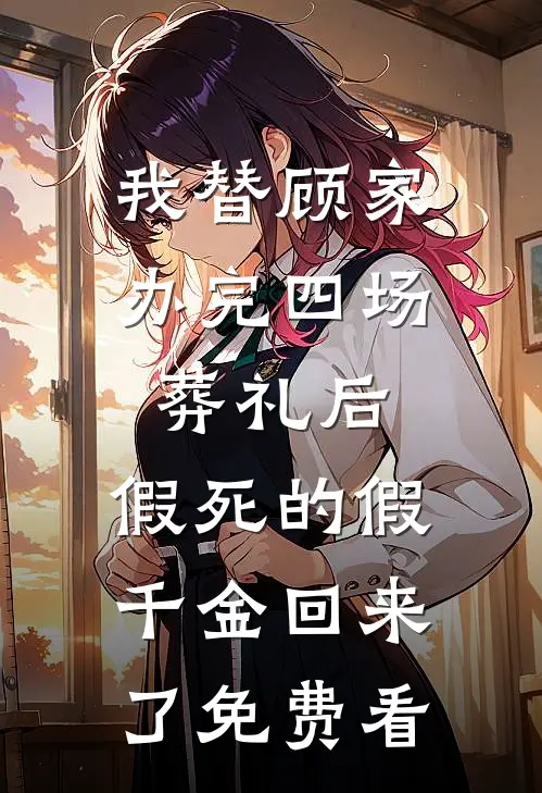 我替顾家办完四场葬礼后，假死的假千金回来了免费看