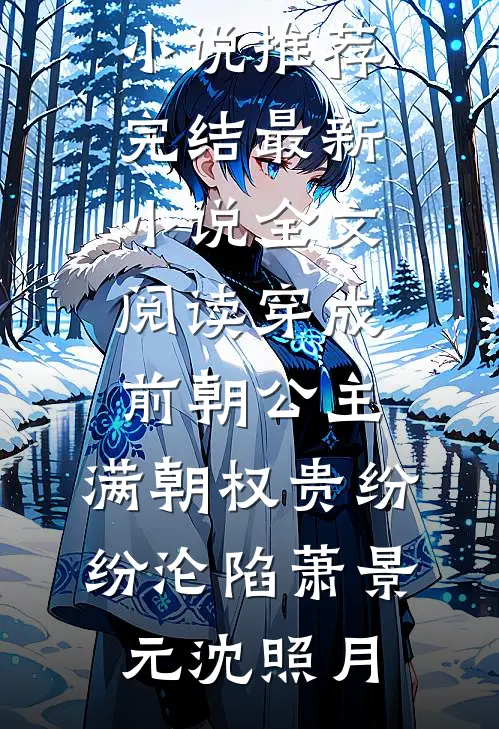 穿成前朝公主，满朝权贵纷纷沦陷(萧景元沈照月)小说推荐完结_最新小说全文阅读穿成前朝公主，满朝权贵纷纷沦陷萧景元沈照月