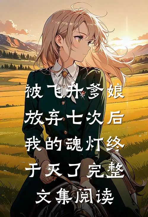 被飞升爹娘放弃七次后，我的魂灯终于灭了完整文集阅读
