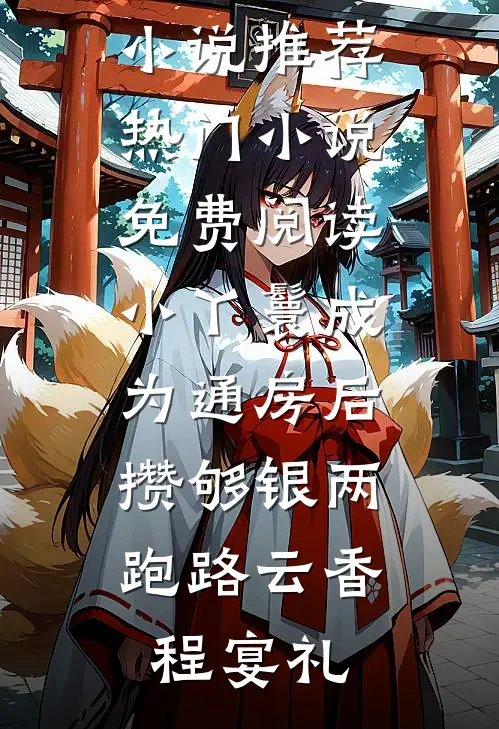 小丫鬟成为通房后，攒够银两跑路(云香程宴礼)完结小说推荐_热门小说免费阅读小丫鬟成为通房后，攒够银两跑路云香程宴礼