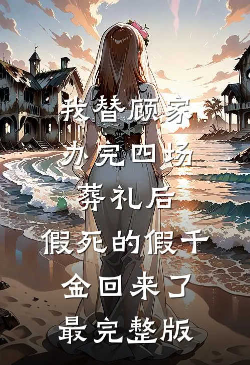 我替顾家办完四场葬礼后，假死的假千金回来了最完整版