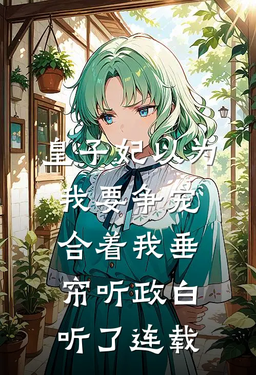 皇子妃以为我要争宠，合着我垂帘听政白听了连载