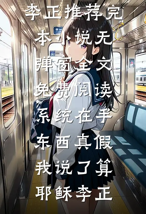 系统在手，东西真假我说了算耶稣李正推荐完本小说_无弹窗全文免费阅读系统在手，东西真假我说了算(耶稣李正)