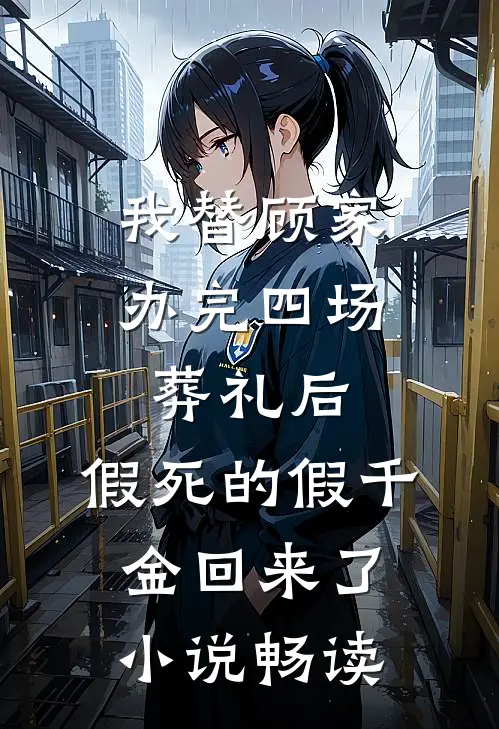 我替顾家办完四场葬礼后，假死的假千金回来了小说畅读