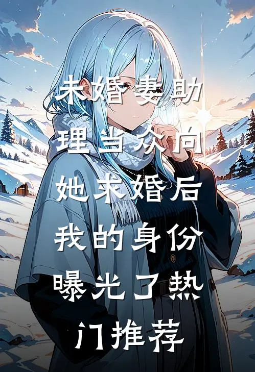 未婚妻助理当众向她求婚后，我的身份曝光了热门推荐
