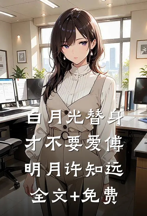 白月光替身才不要爱傅明月许知远全文+免费