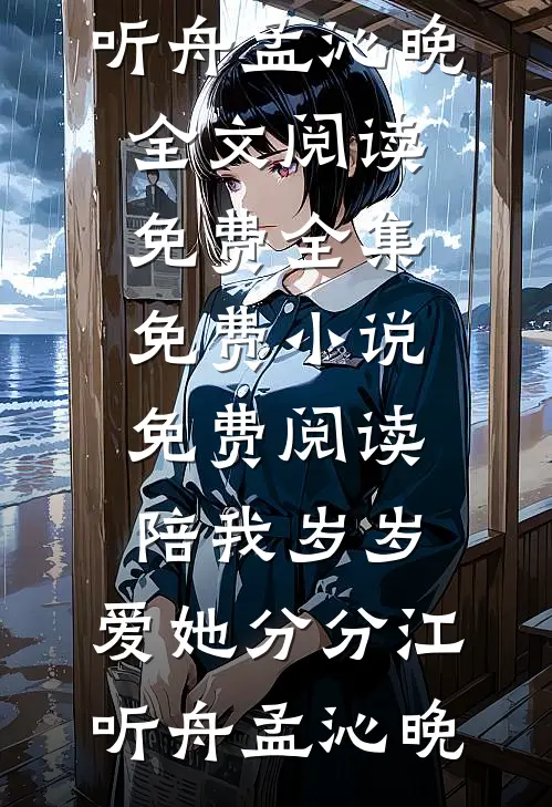 陪我岁岁，爱她分分(江听舟孟沁晚)全文阅读免费全集_免费小说免费阅读陪我岁岁，爱她分分(江听舟孟沁晚)