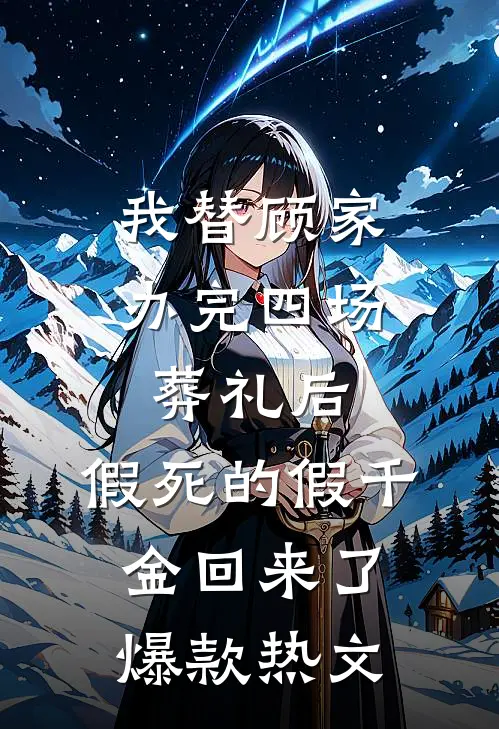 我替顾家办完四场葬礼后，假死的假千金回来了爆款热文