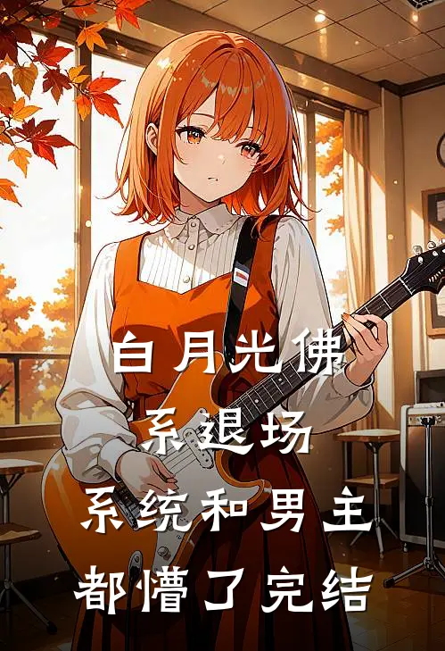 白月光佛系退场，系统和男主都懵了完结