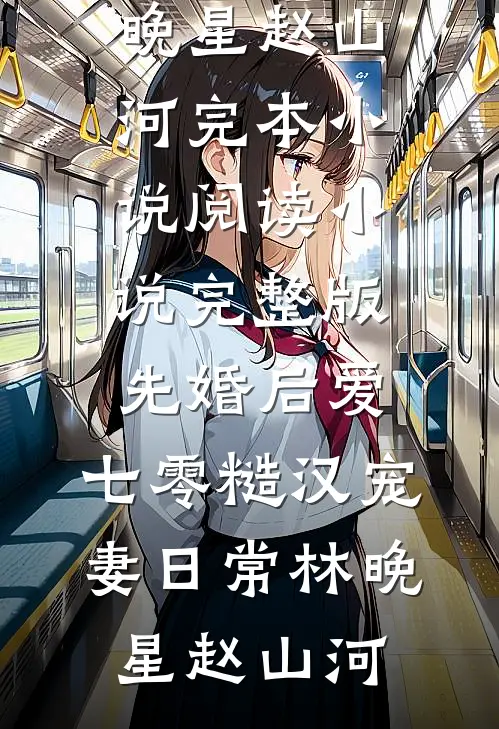 先婚后爱：七零糙汉宠妻日常林晚星赵山河完本小说阅读_小说完整版先婚后爱：七零糙汉宠妻日常(林晚星赵山河)