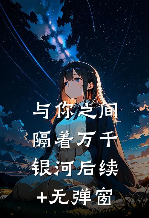 与你之间隔着万千银河后续+无弹窗