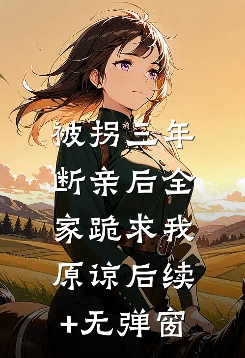 被拐三年，断亲后全家跪求我原谅后续+无弹窗