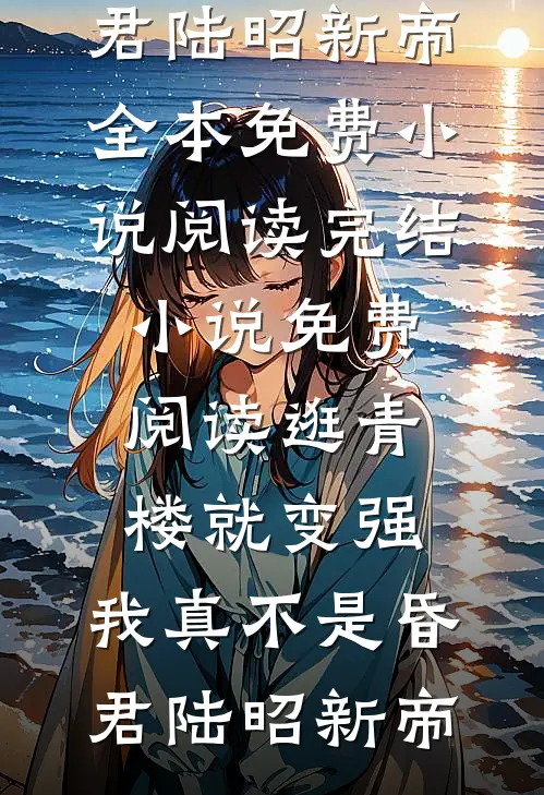 逛青楼就变强，我真不是昏君陆昭新帝全本免费小说阅读_完结小说免费阅读逛青楼就变强，我真不是昏君陆昭新帝