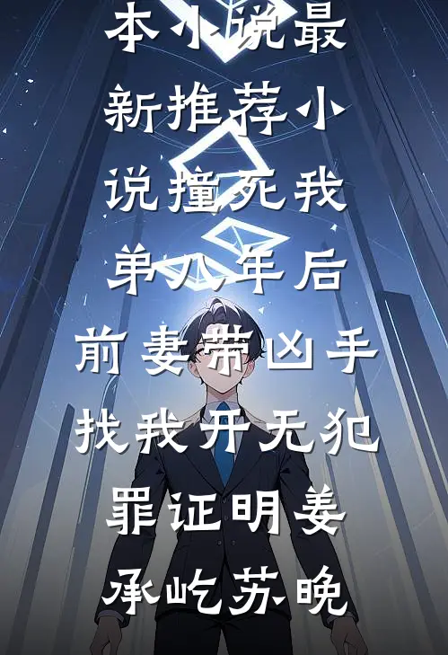 撞死我弟八年后，前妻带凶手找我开无犯罪证明姜承屹苏晚免费完本小说_最新推荐小说撞死我弟八年后，前妻带凶手找我开无犯罪证明(姜承屹苏晚)