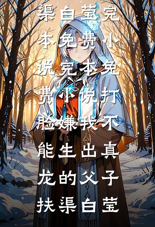 打脸嫌我不能生出真龙的父子扶渠白莹完本免费小说_完本免费小说打脸嫌我不能生出真龙的父子扶渠白莹