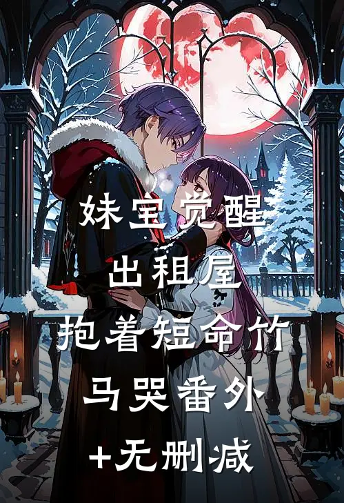 妹宝觉醒出租屋，抱着短命竹马哭番外+无删减