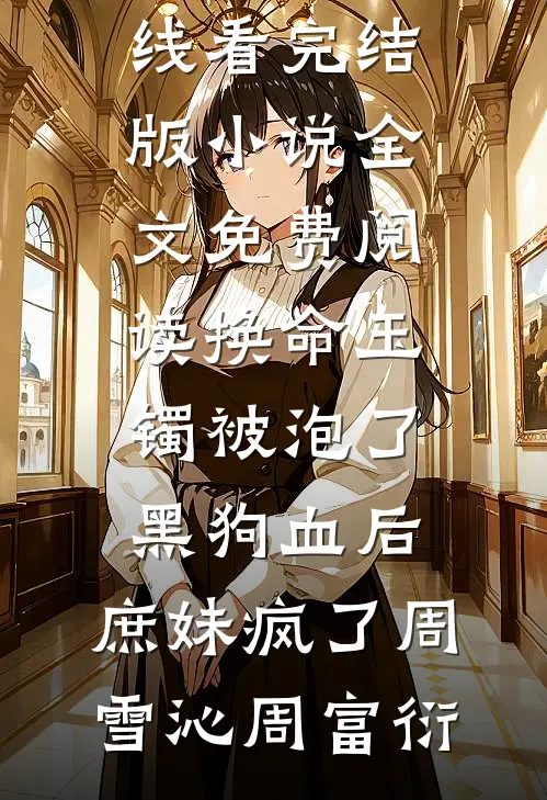 换命玉镯被泡了黑狗血后，庶妹疯了(周雪沁周富衍)免费小说在线看_完结版小说全文免费阅读换命玉镯被泡了黑狗血后，庶妹疯了周雪沁周富衍