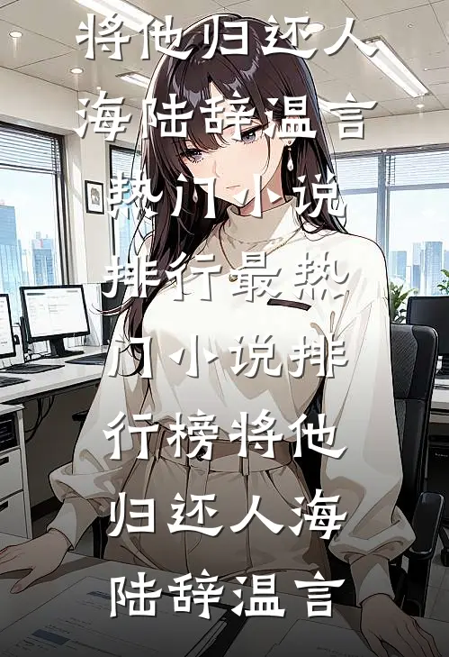 将他归还人海(陆辞温言)热门小说排行_最热门小说排行榜将他归还人海陆辞温言