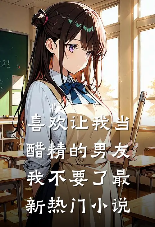 喜欢让我当醋精的男友，我不要了最新热门小说