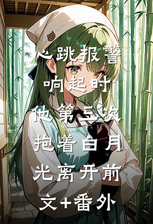 心跳报警响起时，他第三次抱着白月光离开前文+番外