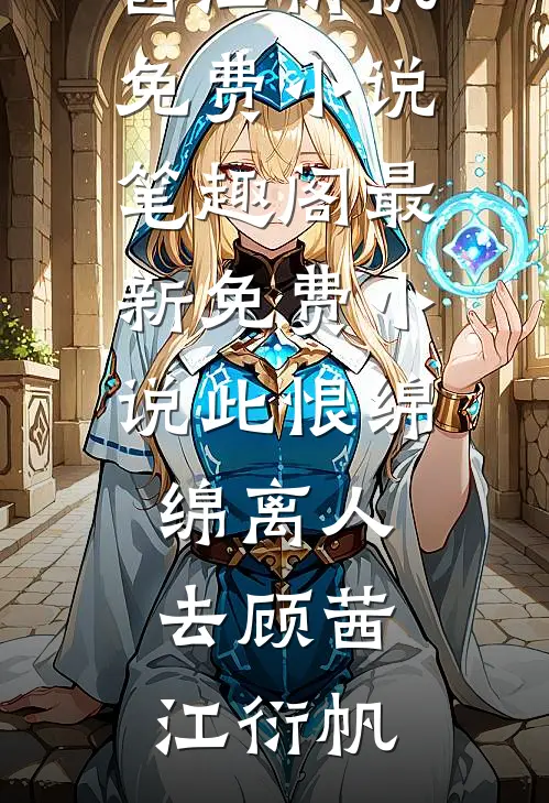 此恨绵绵离人去顾茜江衍帆免费小说笔趣阁_最新免费小说此恨绵绵离人去顾茜江衍帆