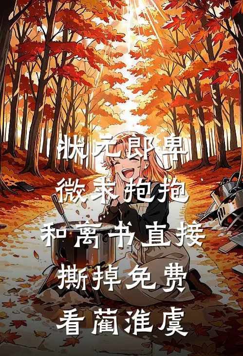 状元郎卑微求抱抱，和离书直接撕掉免费看蔺淮虞