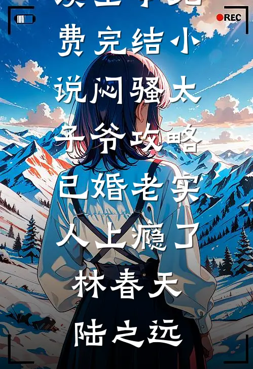 闷骚太子爷攻略已婚老实人上瘾了林春天陆之远小说全文免费阅读_全本免费完结小说闷骚太子爷攻略已婚老实人上瘾了林春天陆之远