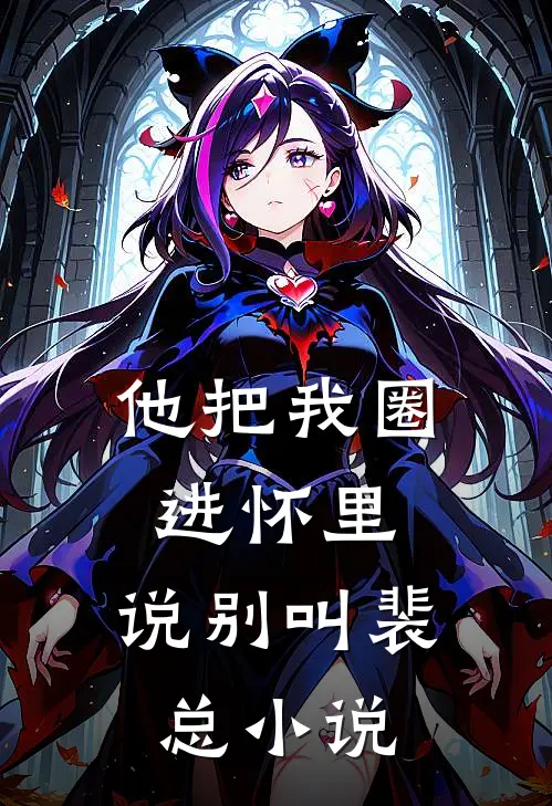 他把我圈进怀里，说别叫裴总小说