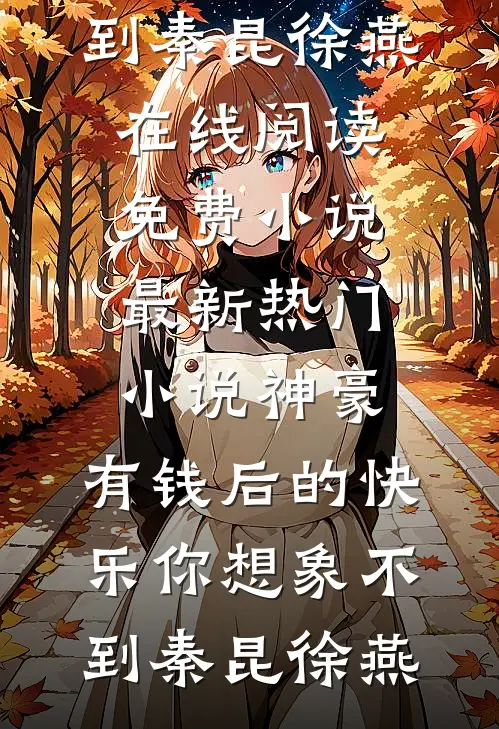 神豪：有钱后的快乐你想象不到(秦昆徐燕)在线阅读免费小说_最新热门小说神豪：有钱后的快乐你想象不到(秦昆徐燕)