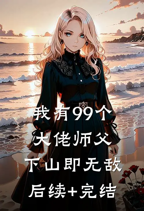 我有99个大佬师父，下山即无敌后续+完结