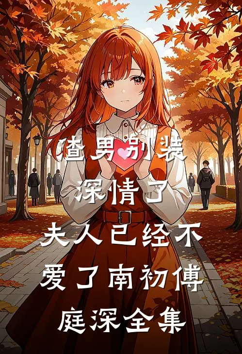 渣男别装深情了，夫人已经不爱了南初傅庭深全集