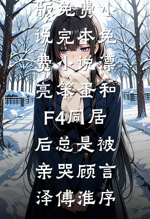 漂亮笨蛋和F4同居后总是被亲哭顾言泽傅淮序完整版免费小说_完本免费小说漂亮笨蛋和F4同居后总是被亲哭(顾言泽傅淮序)