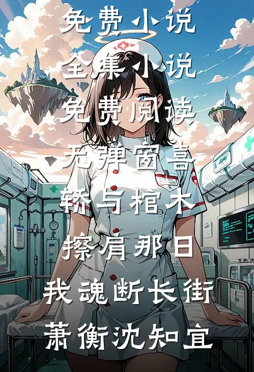 喜轿与棺木擦肩那日，我魂断长街(萧衡沈知宜)免费小说全集_小说免费阅读无弹窗喜轿与棺木擦肩那日，我魂断长街(萧衡沈知宜)