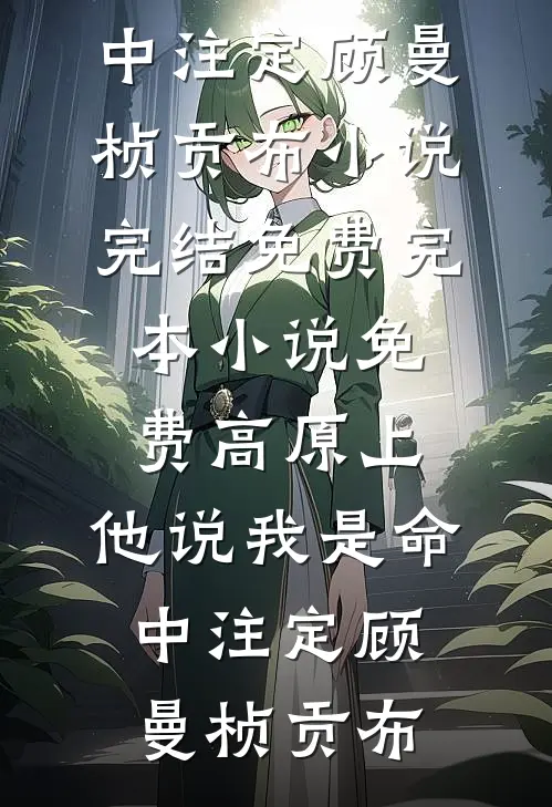 高原上，他说我是命中注定顾曼桢贡布小说完结免费_完本小说免费高原上，他说我是命中注定顾曼桢贡布