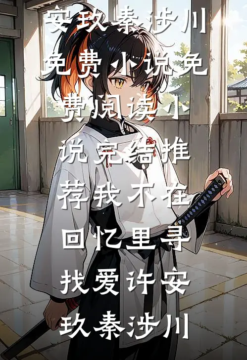 我不在回忆里寻找爱许安玖秦涉川免费小说免费阅读_小说完结推荐我不在回忆里寻找爱许安玖秦涉川