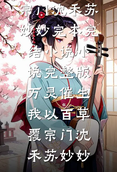 万灵催生，我以百草覆宗门沈禾苏妙妙完本完结小说_小说完整版万灵催生，我以百草覆宗门(沈禾苏妙妙)