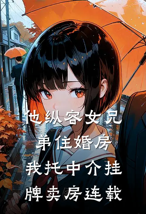 他纵容女兄弟住婚房，我托中介挂牌卖房连载