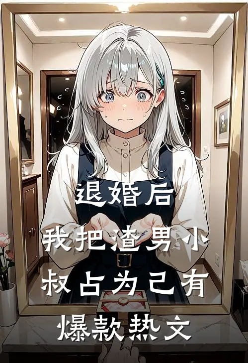 退婚后，我把渣男小叔占为己有爆款热文