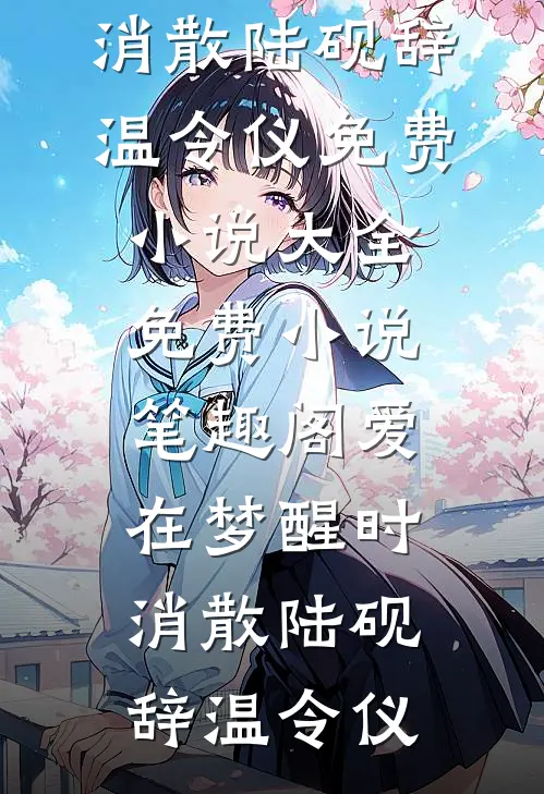 爱在梦醒时消散陆砚辞温令仪免费小说大全_免费小说笔趣阁爱在梦醒时消散(陆砚辞温令仪)