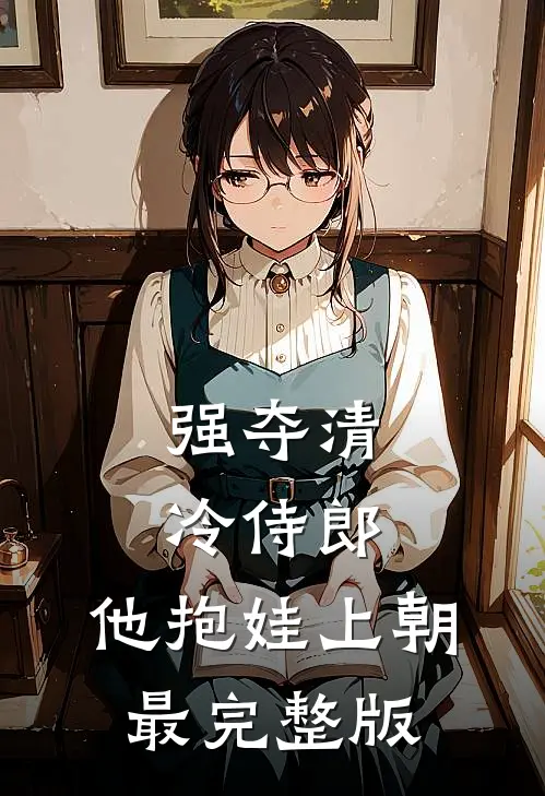 强夺清冷侍郎，他抱娃上朝最完整版
