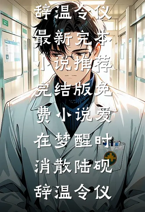 爱在梦醒时消散(陆砚辞温令仪)最新完本小说推荐_完结版免费小说爱在梦醒时消散陆砚辞温令仪