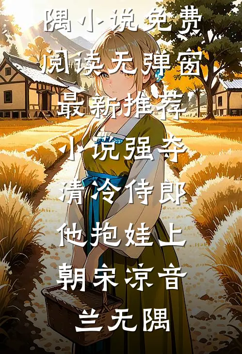 强夺清冷侍郎，他抱娃上朝(宋凉音兰无隅)小说免费阅读无弹窗_最新推荐小说强夺清冷侍郎，他抱娃上朝(宋凉音兰无隅)