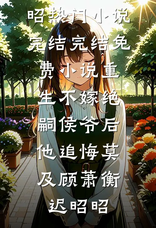 重生不嫁绝嗣侯爷后，他追悔莫及顾萧衡迟昭昭热门小说完结_完结免费小说重生不嫁绝嗣侯爷后，他追悔莫及顾萧衡迟昭昭