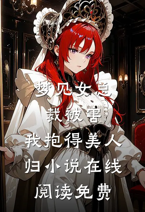 梦见女总裁被害，我抱得美人归小说在线阅读免费
