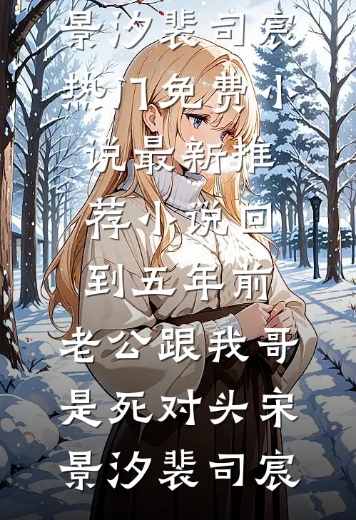 回到五年前，老公跟我哥是死对头宋景汐裴司宸热门免费小说_最新推荐小说回到五年前，老公跟我哥是死对头宋景汐裴司宸