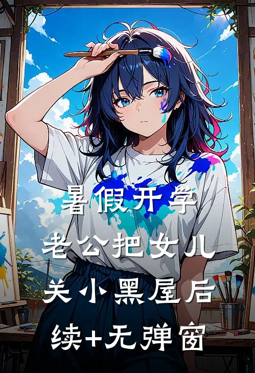 暑假开学，老公把女儿关小黑屋后续+无弹窗