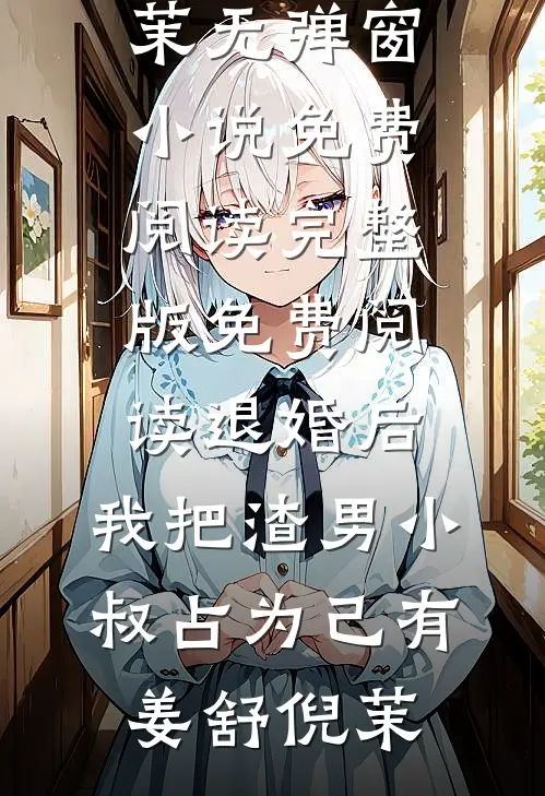 退婚后，我把渣男小叔占为己有姜舒倪茉无弹窗小说免费阅读_完整版免费阅读退婚后，我把渣男小叔占为己有姜舒倪茉