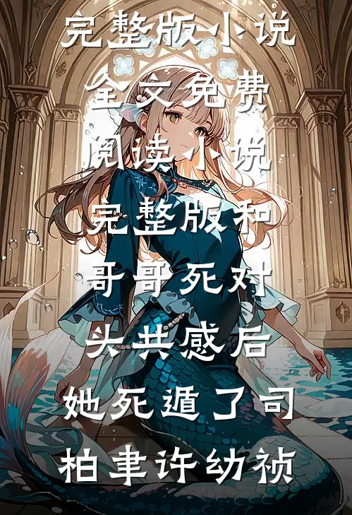 和哥哥死对头共感后，她死遁了司柏聿许幼祯完整版小说全文免费阅读_小说完整版和哥哥死对头共感后，她死遁了司柏聿许幼祯